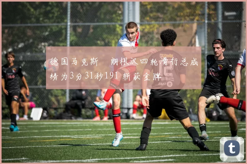 德国马克斯・朗根汉四轮滑行总成绩为3分31秒191 斩获金牌