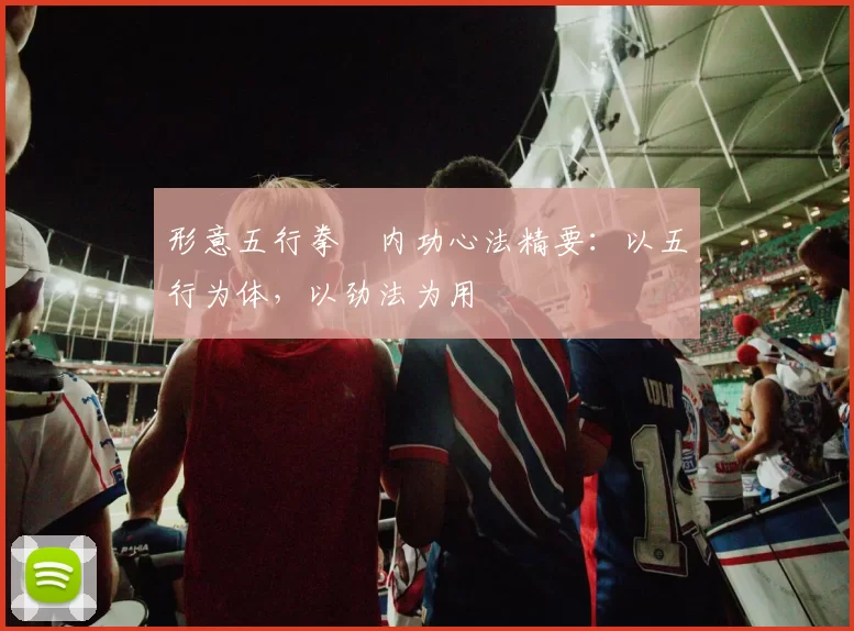 形意五行拳・内功心法精要：以五行为体，以劲法为用