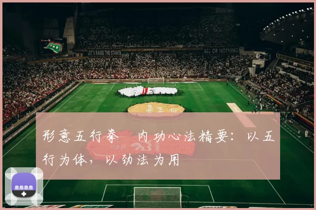 形意五行拳・内功心法精要：以五行为体，以劲法为用