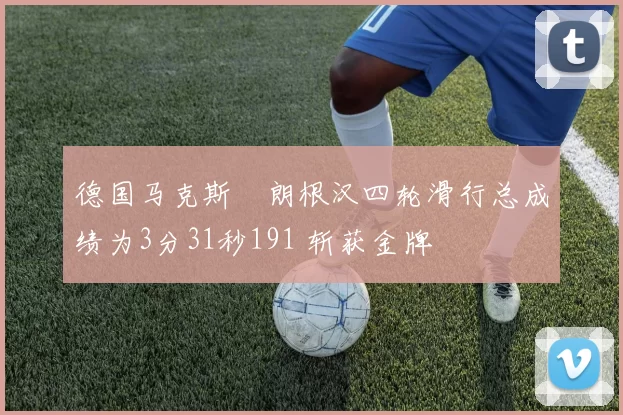 德国马克斯・朗根汉四轮滑行总成绩为3分31秒191 斩获金牌