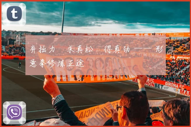 弃拙力・求真松・得真劲 —— 形意拳修炼正途