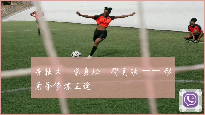 弃拙力・求真松・得真劲 —— 形意拳修炼正途