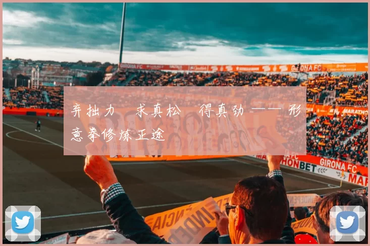 弃拙力・求真松・得真劲 —— 形意拳修炼正途