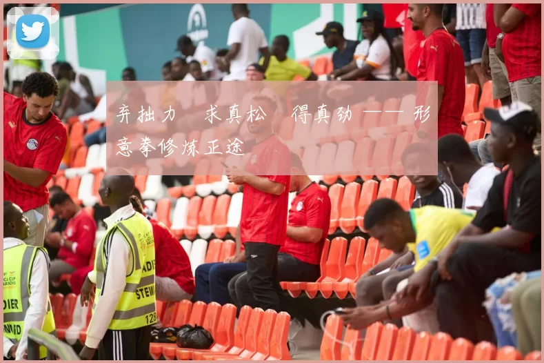 弃拙力・求真松・得真劲 —— 形意拳修炼正途