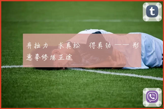 弃拙力・求真松・得真劲 —— 形意拳修炼正途