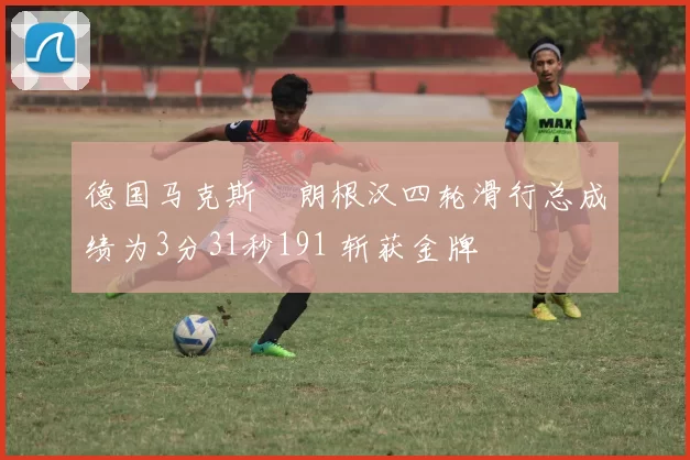 德国马克斯・朗根汉四轮滑行总成绩为3分31秒191 斩获金牌