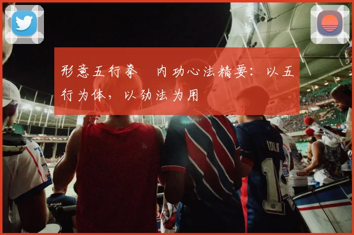 形意五行拳・内功心法精要：以五行为体，以劲法为用