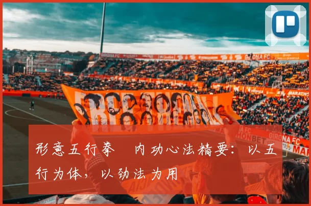 形意五行拳・内功心法精要：以五行为体，以劲法为用