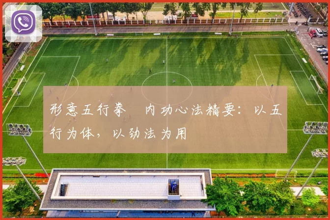 形意五行拳・内功心法精要：以五行为体，以劲法为用