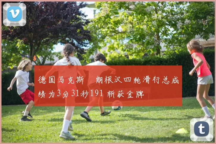 德国马克斯・朗根汉四轮滑行总成绩为3分31秒191 斩获金牌