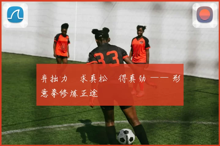 弃拙力・求真松・得真劲 —— 形意拳修炼正途