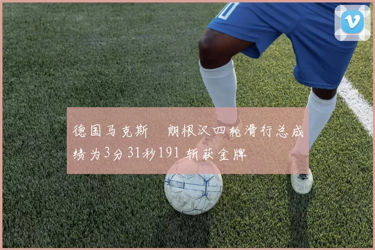 德国马克斯・朗根汉四轮滑行总成绩为3分31秒191 斩获金牌