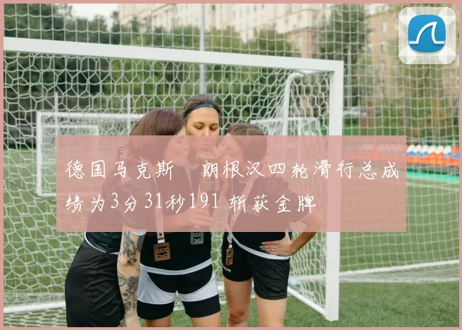 德国马克斯・朗根汉四轮滑行总成绩为3分31秒191 斩获金牌