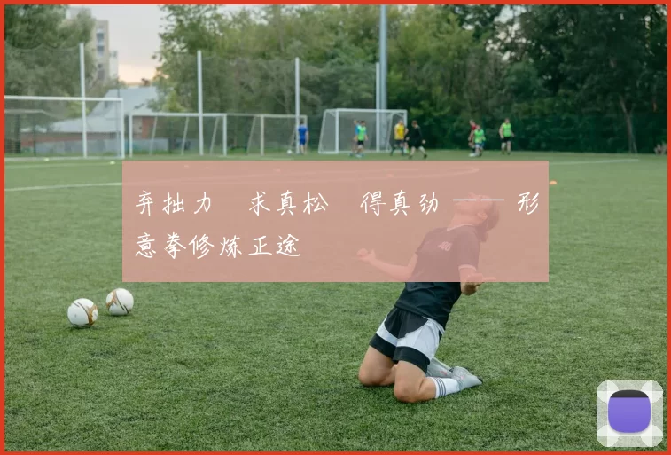 弃拙力・求真松・得真劲 —— 形意拳修炼正途