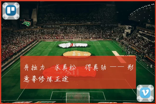 弃拙力・求真松・得真劲 —— 形意拳修炼正途