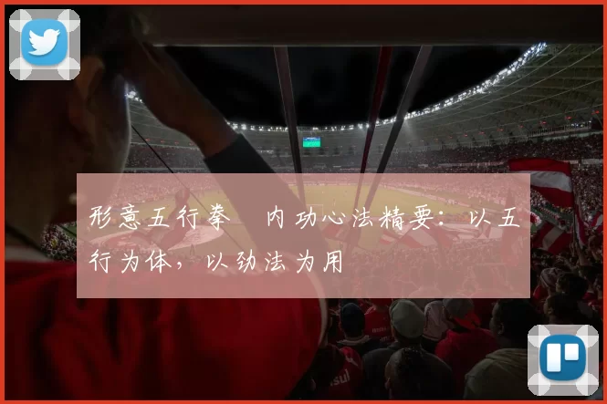 形意五行拳・内功心法精要：以五行为体，以劲法为用