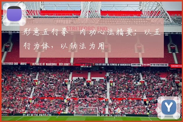 形意五行拳・内功心法精要：以五行为体，以劲法为用