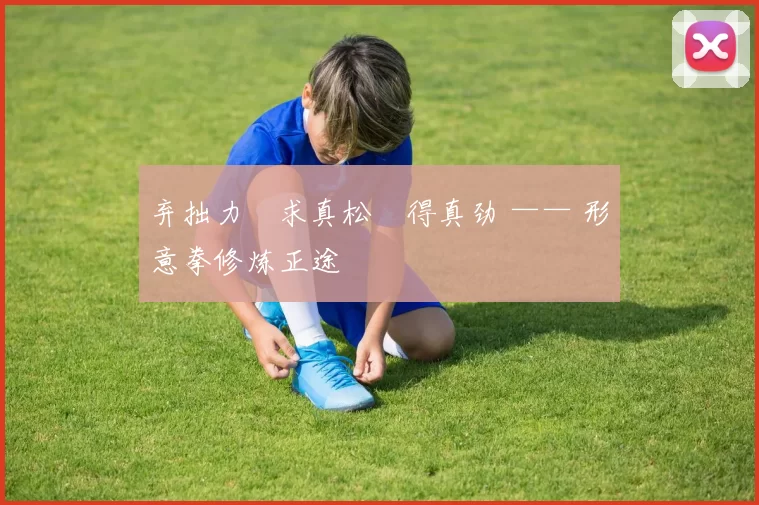 弃拙力・求真松・得真劲 —— 形意拳修炼正途