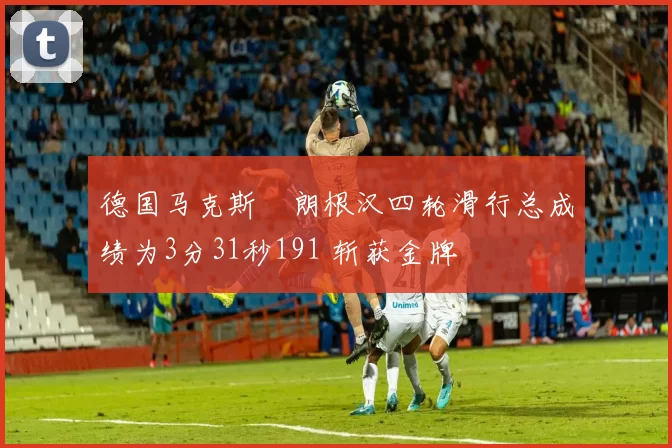 德国马克斯・朗根汉四轮滑行总成绩为3分31秒191 斩获金牌