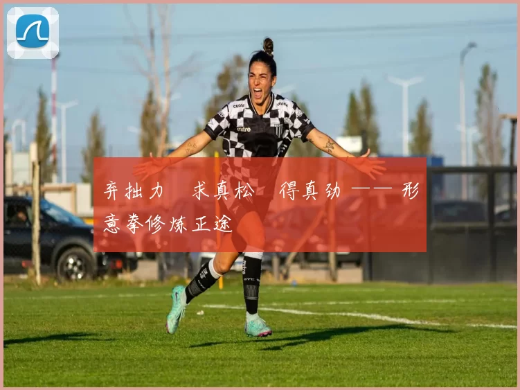 弃拙力・求真松・得真劲 —— 形意拳修炼正途