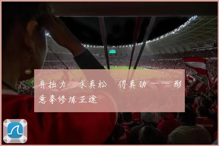 弃拙力・求真松・得真劲 —— 形意拳修炼正途