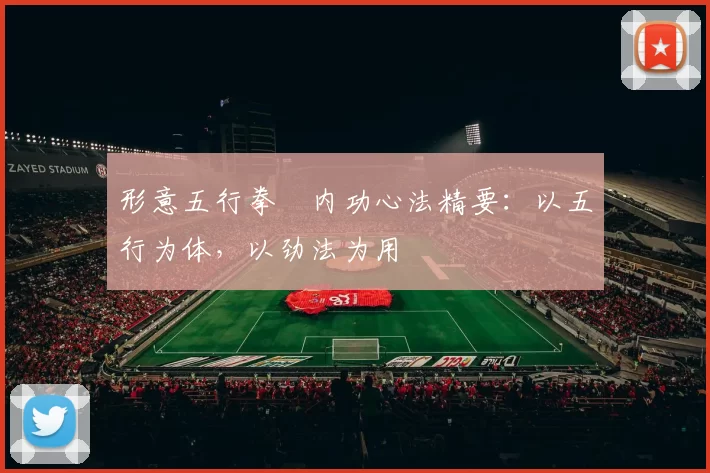 形意五行拳・内功心法精要：以五行为体，以劲法为用
