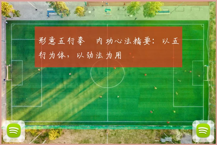 形意五行拳・内功心法精要：以五行为体，以劲法为用