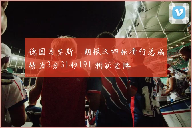 德国马克斯・朗根汉四轮滑行总成绩为3分31秒191 斩获金牌