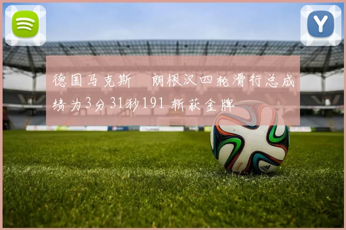 德国马克斯・朗根汉四轮滑行总成绩为3分31秒191 斩获金牌