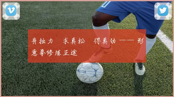 弃拙力・求真松・得真劲 —— 形意拳修炼正途