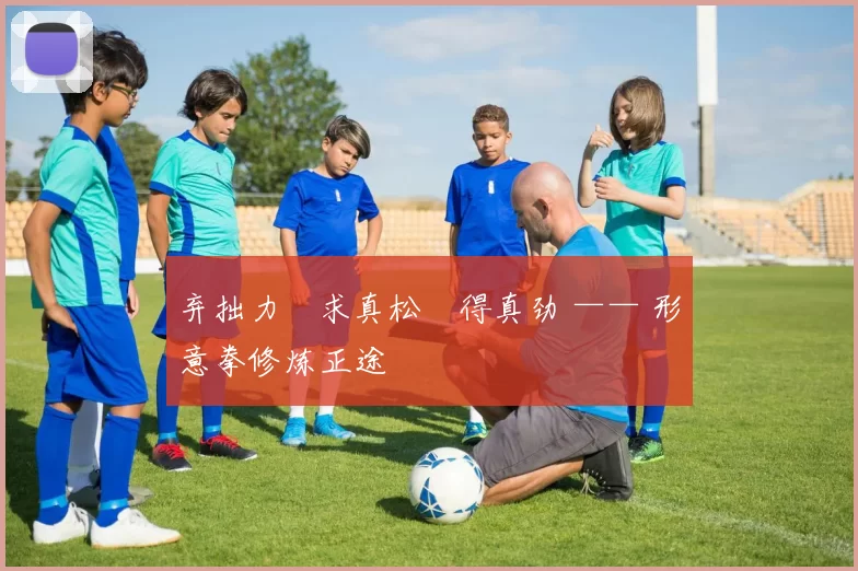 弃拙力・求真松・得真劲 —— 形意拳修炼正途