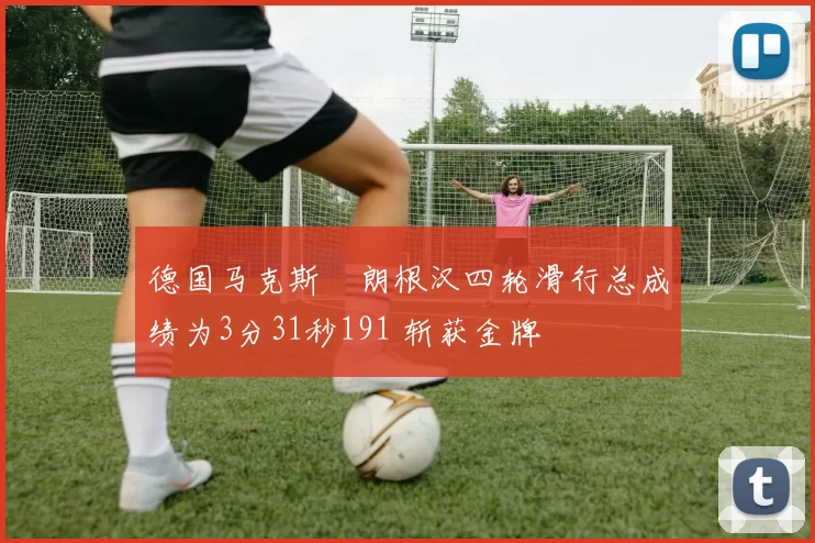 德国马克斯・朗根汉四轮滑行总成绩为3分31秒191 斩获金牌