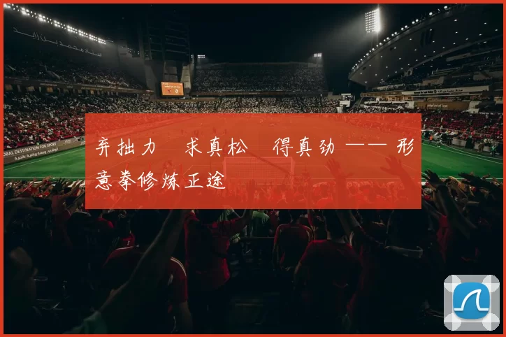 弃拙力・求真松・得真劲 —— 形意拳修炼正途