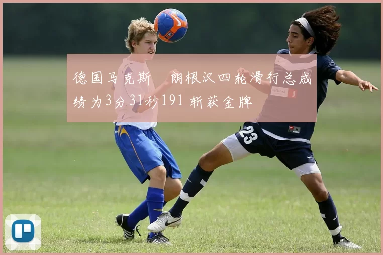 德国马克斯・朗根汉四轮滑行总成绩为3分31秒191 斩获金牌