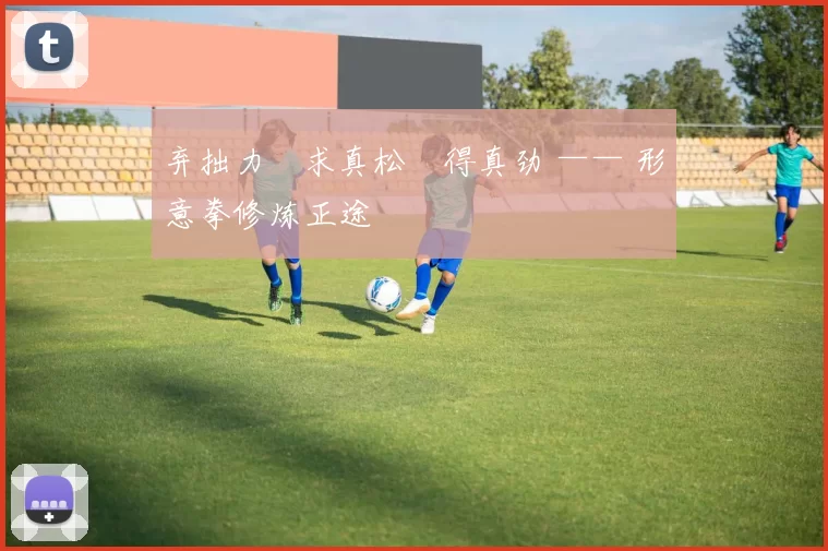 弃拙力・求真松・得真劲 —— 形意拳修炼正途