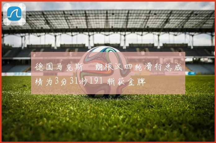 德国马克斯・朗根汉四轮滑行总成绩为3分31秒191 斩获金牌