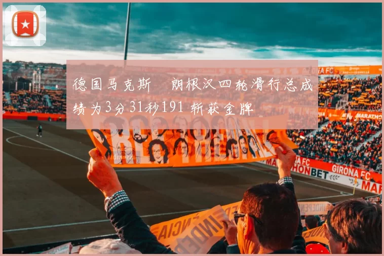 德国马克斯・朗根汉四轮滑行总成绩为3分31秒191 斩获金牌