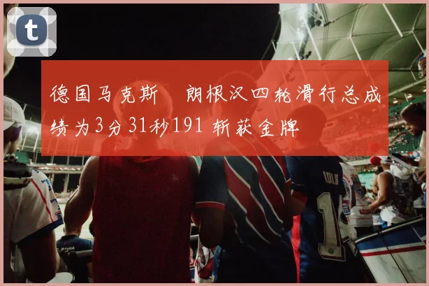 德国马克斯・朗根汉四轮滑行总成绩为3分31秒191 斩获金牌
