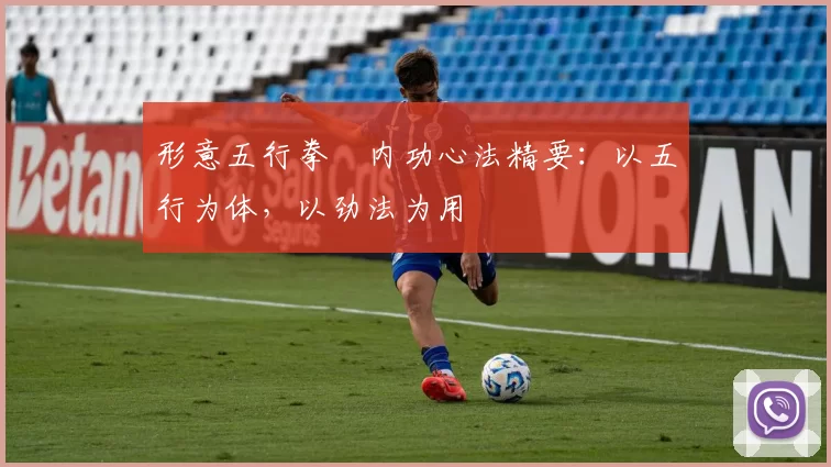 形意五行拳・内功心法精要：以五行为体，以劲法为用