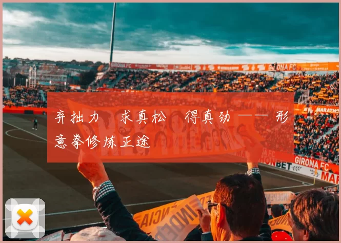 弃拙力・求真松・得真劲 —— 形意拳修炼正途