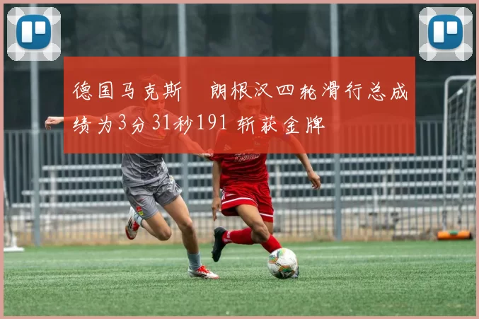 德国马克斯・朗根汉四轮滑行总成绩为3分31秒191 斩获金牌