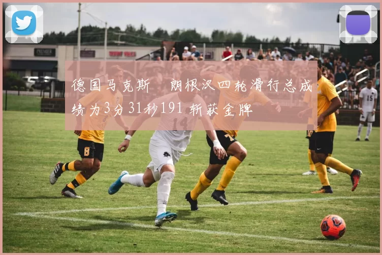 德国马克斯・朗根汉四轮滑行总成绩为3分31秒191 斩获金牌