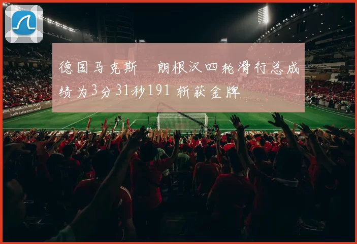 德国马克斯・朗根汉四轮滑行总成绩为3分31秒191 斩获金牌