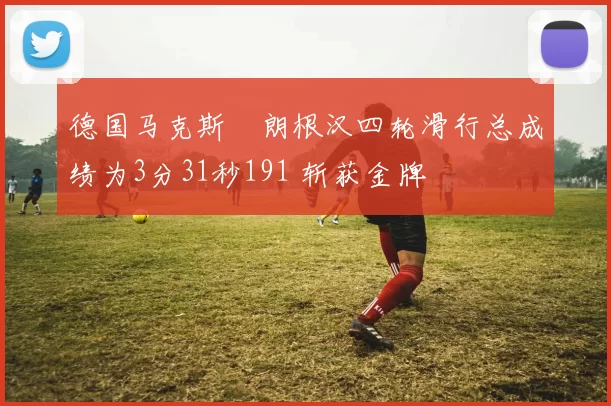 德国马克斯・朗根汉四轮滑行总成绩为3分31秒191 斩获金牌
