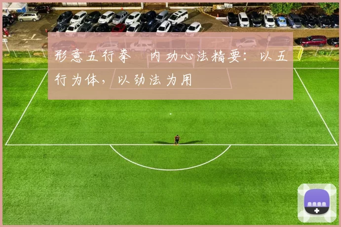 形意五行拳・内功心法精要：以五行为体，以劲法为用