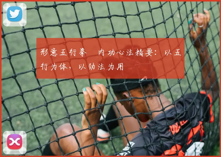 形意五行拳・内功心法精要：以五行为体，以劲法为用