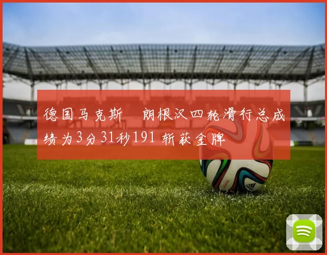 德国马克斯・朗根汉四轮滑行总成绩为3分31秒191 斩获金牌