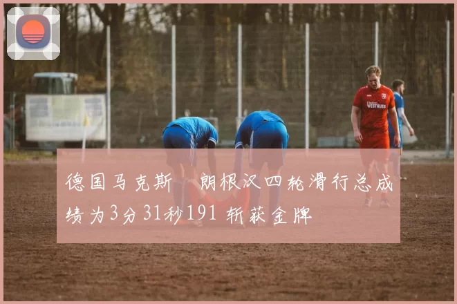 德国马克斯・朗根汉四轮滑行总成绩为3分31秒191 斩获金牌