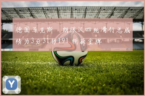 德国马克斯・朗根汉四轮滑行总成绩为3分31秒191 斩获金牌