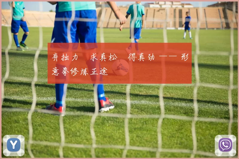 弃拙力・求真松・得真劲 —— 形意拳修炼正途